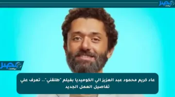 عاد كريم محمود عبد العزيز إلى الكوميديا بفيلم “طلقني”.. تعرف على تفاصيل العمل الجديد